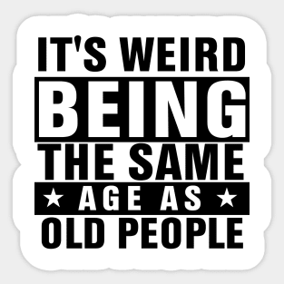 It's Weird Being The Same Age As Old People Sticker